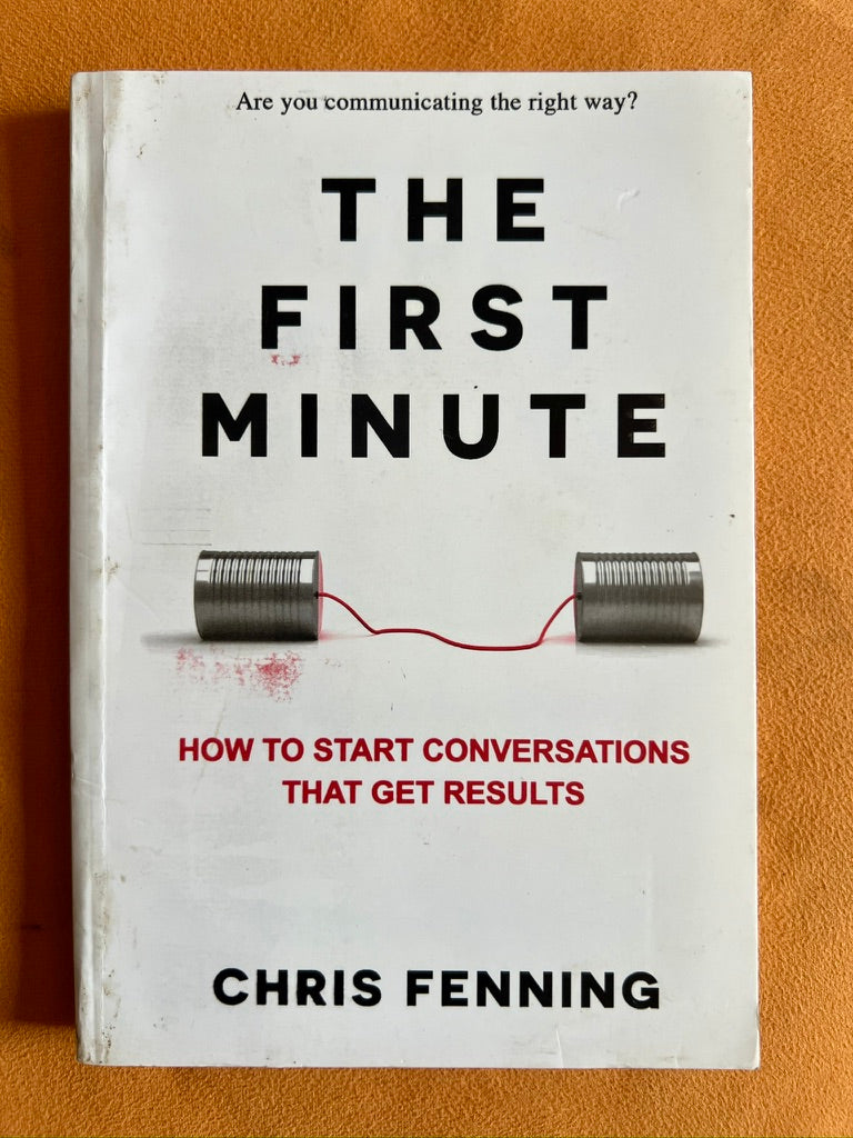 The First Minute: How to Start Conversations that Get Results